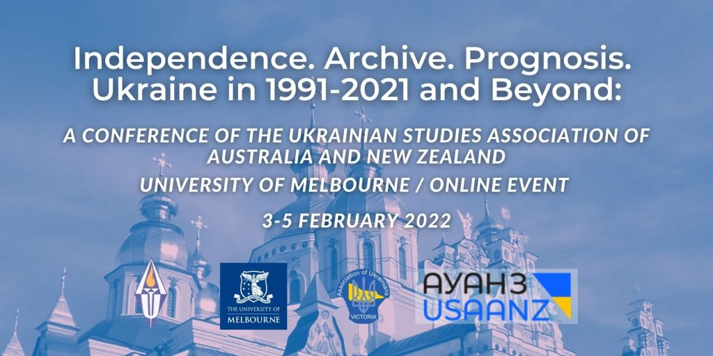 Independence. Archive. Prognosis. Ukraine in 1991-2021 and Beyond A Conference of the Ukrainian Studies Association of Australia and New Zealand in partnership with the University of Melbourne and the Association of Ukrainians in Victoria University of Melbourne / Online event, 3 - 5 February 2022